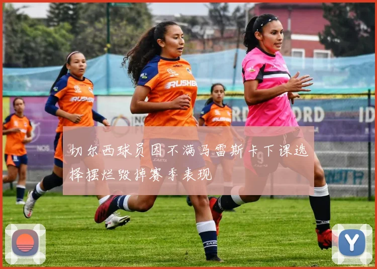 切尔西球员因不满马雷斯卡下课选择摆烂毁掉赛季表现