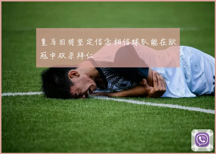 皇马旧将坚定信念相信球队能在欧冠中双杀拜仁
