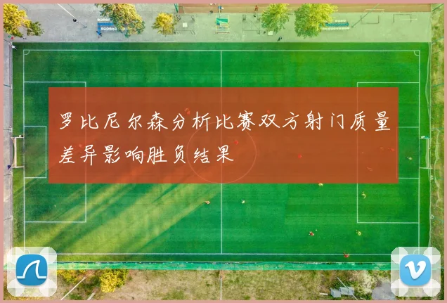 罗比尼尔森分析比赛双方射门质量差异影响胜负结果