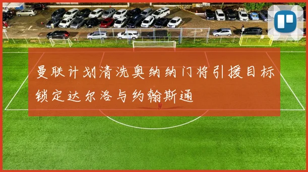曼联计划清洗奥纳纳门将引援目标锁定达尔洛与约翰斯通
