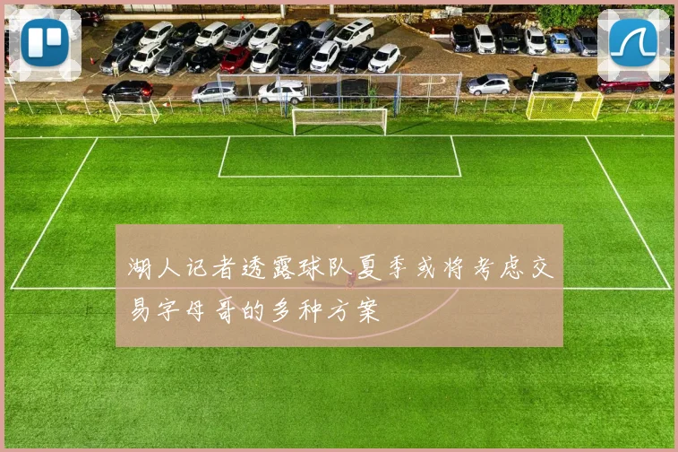 湖人记者透露球队夏季或将考虑交易字母哥的多种方案