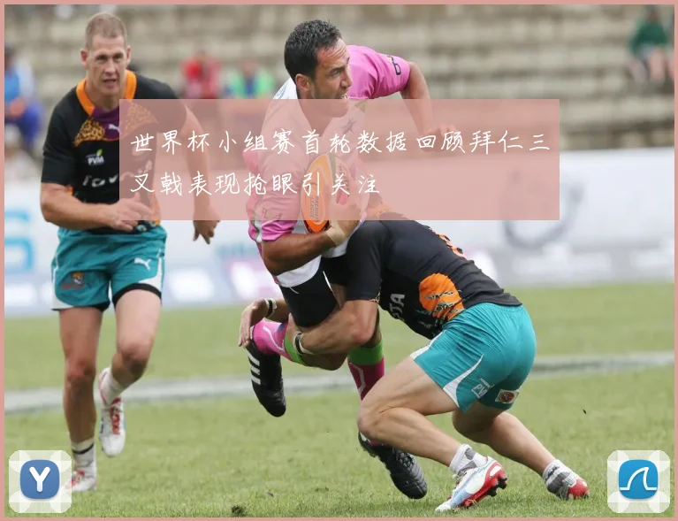 世界杯小组赛首轮数据回顾拜仁三叉戟表现抢眼引关注