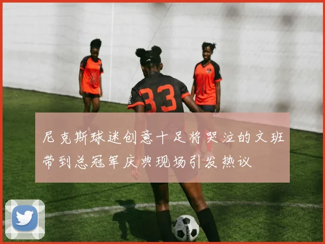 尼克斯球迷创意十足将哭泣的文班带到总冠军庆典现场引发热议