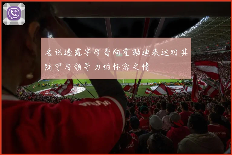 名记透露字母哥向霍勒迪表达对其防守与领导力的怀念之情